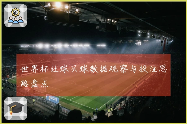 世界杯让球买球数据观察与投注思路盘点