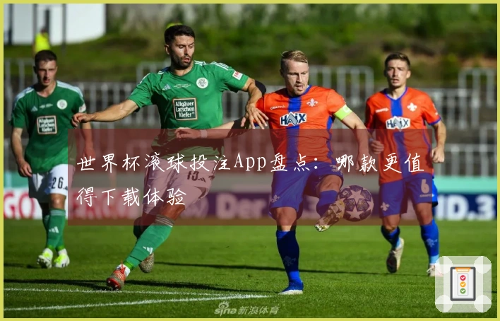 世界杯滚球投注App盘点：哪款更值得下载体验