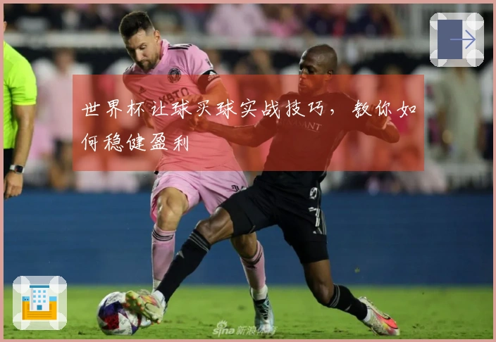 世界杯让球买球实战技巧，教你如何稳健盈利