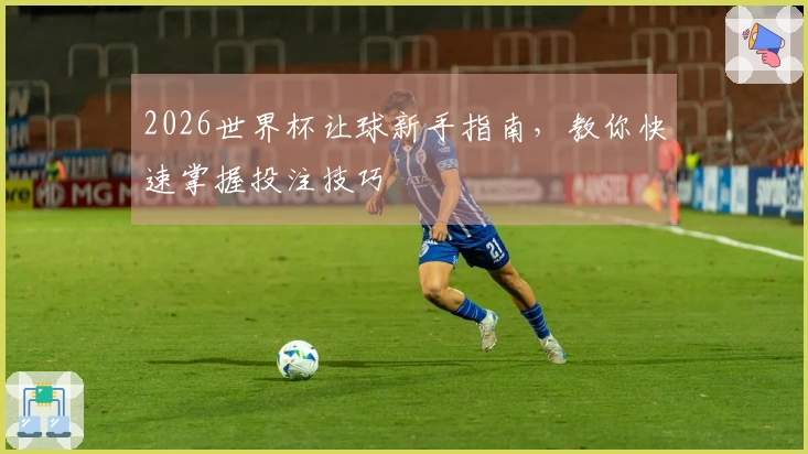 2026世界杯让球新手指南，教你快速掌握投注技巧